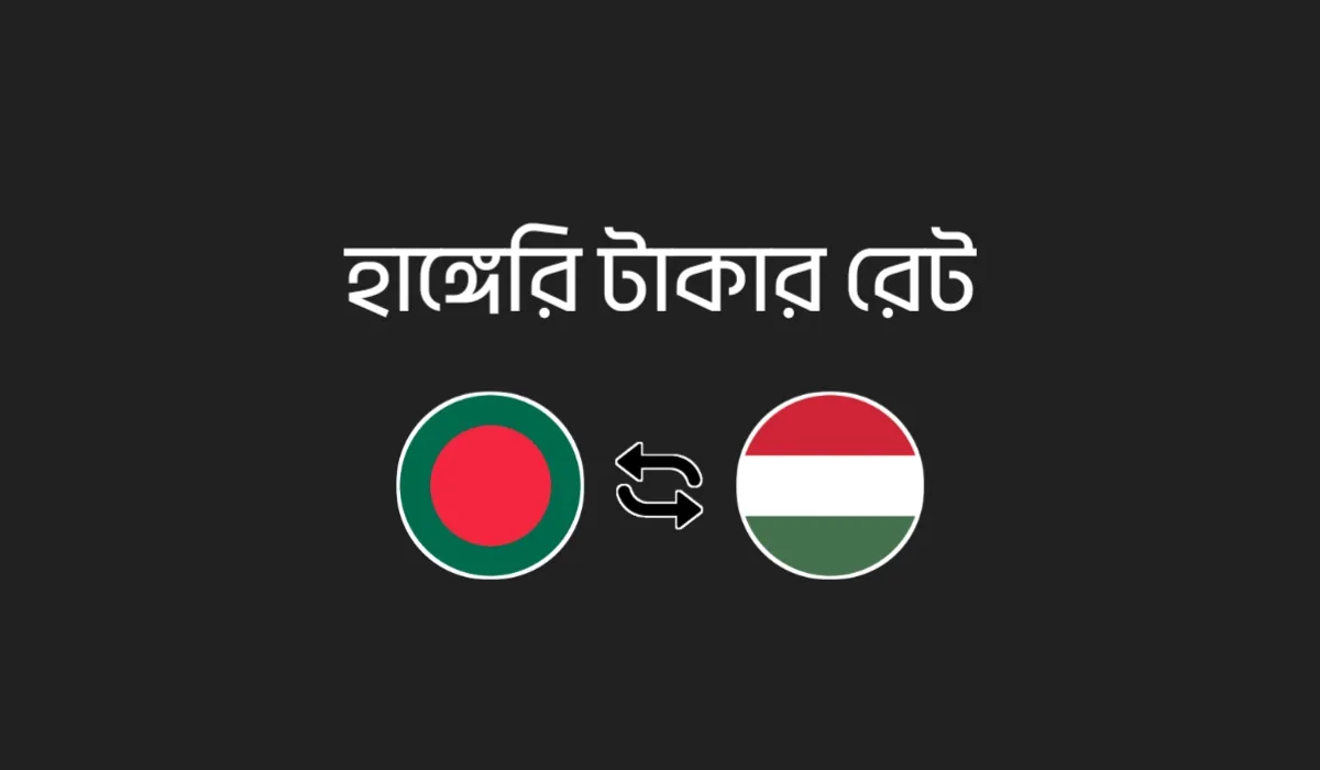 হাঙ্গেরি টাকার মান কত – আজকের HUF থেকে BDT রেট